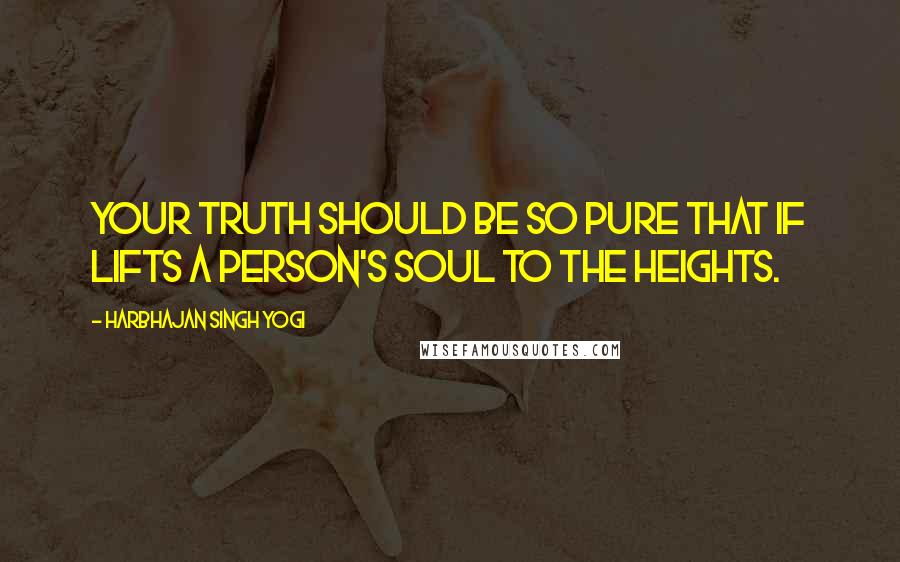 Harbhajan Singh Yogi Quotes: Your truth should be so pure that if lifts a person's soul to the heights.