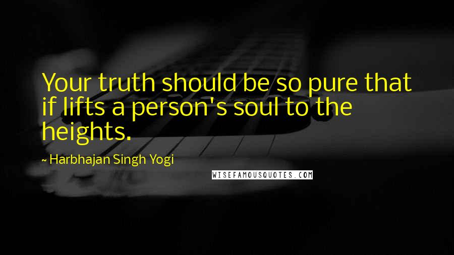 Harbhajan Singh Yogi Quotes: Your truth should be so pure that if lifts a person's soul to the heights.