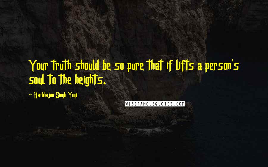 Harbhajan Singh Yogi Quotes: Your truth should be so pure that if lifts a person's soul to the heights.