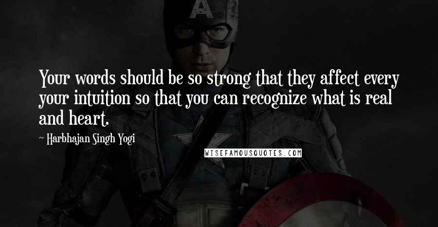 Harbhajan Singh Yogi Quotes: Your words should be so strong that they affect every your intuition so that you can recognize what is real and heart.