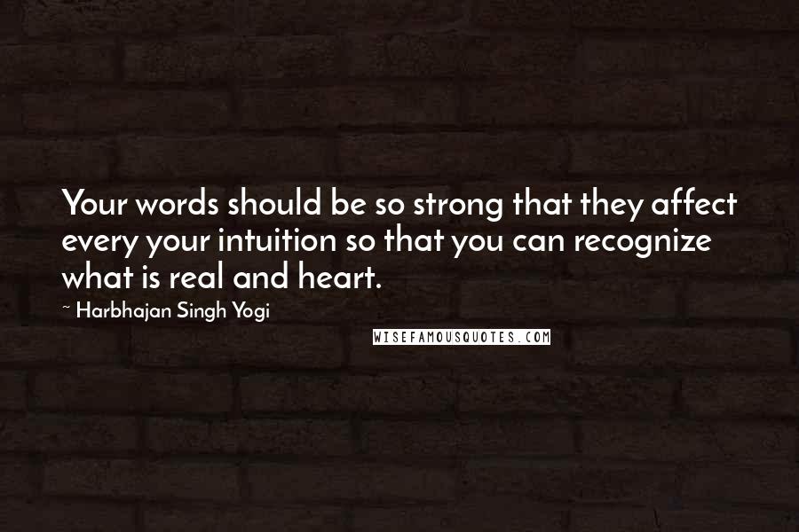 Harbhajan Singh Yogi Quotes: Your words should be so strong that they affect every your intuition so that you can recognize what is real and heart.