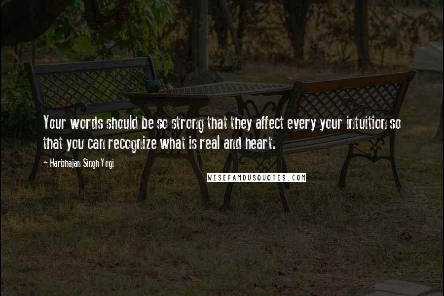 Harbhajan Singh Yogi Quotes: Your words should be so strong that they affect every your intuition so that you can recognize what is real and heart.