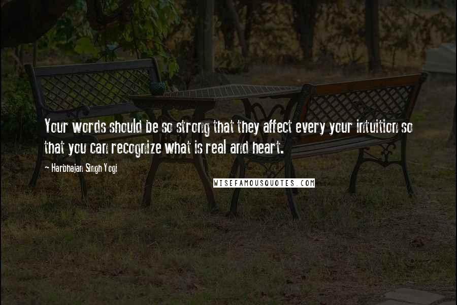 Harbhajan Singh Yogi Quotes: Your words should be so strong that they affect every your intuition so that you can recognize what is real and heart.