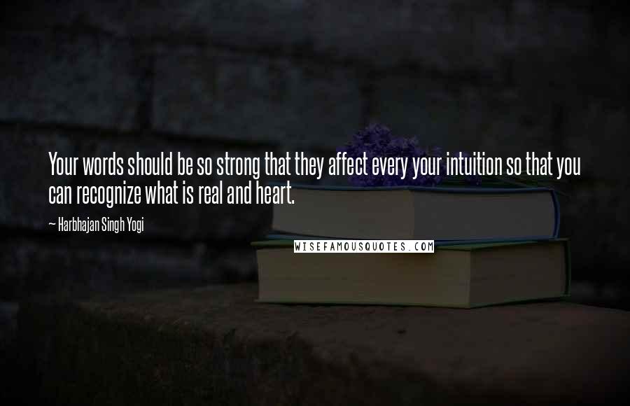 Harbhajan Singh Yogi Quotes: Your words should be so strong that they affect every your intuition so that you can recognize what is real and heart.