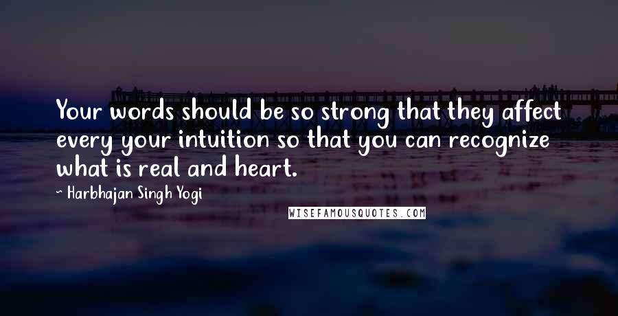 Harbhajan Singh Yogi Quotes: Your words should be so strong that they affect every your intuition so that you can recognize what is real and heart.