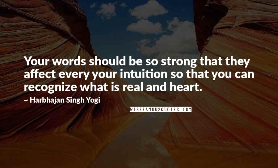 Harbhajan Singh Yogi Quotes: Your words should be so strong that they affect every your intuition so that you can recognize what is real and heart.