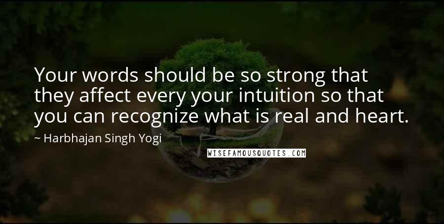 Harbhajan Singh Yogi Quotes: Your words should be so strong that they affect every your intuition so that you can recognize what is real and heart.