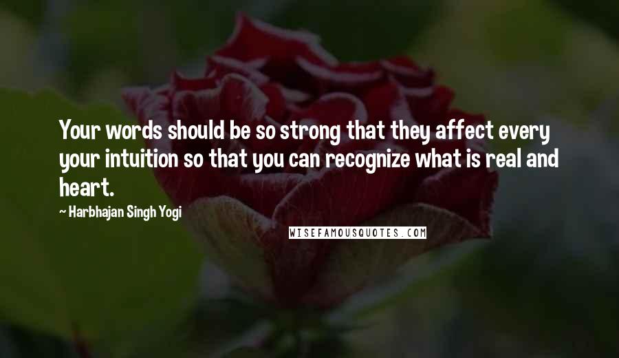 Harbhajan Singh Yogi Quotes: Your words should be so strong that they affect every your intuition so that you can recognize what is real and heart.