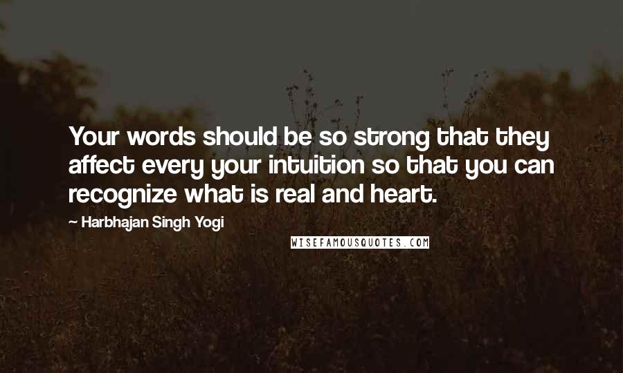 Harbhajan Singh Yogi Quotes: Your words should be so strong that they affect every your intuition so that you can recognize what is real and heart.