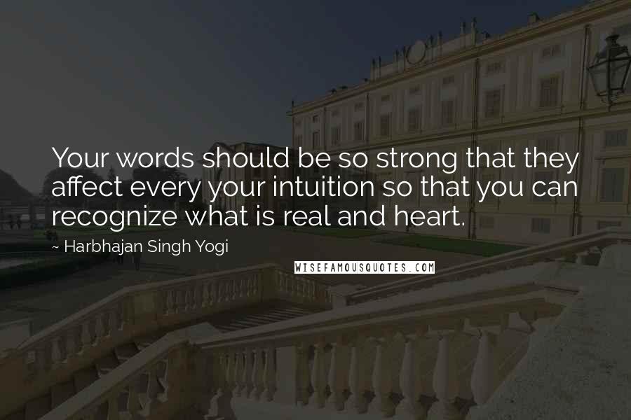 Harbhajan Singh Yogi Quotes: Your words should be so strong that they affect every your intuition so that you can recognize what is real and heart.