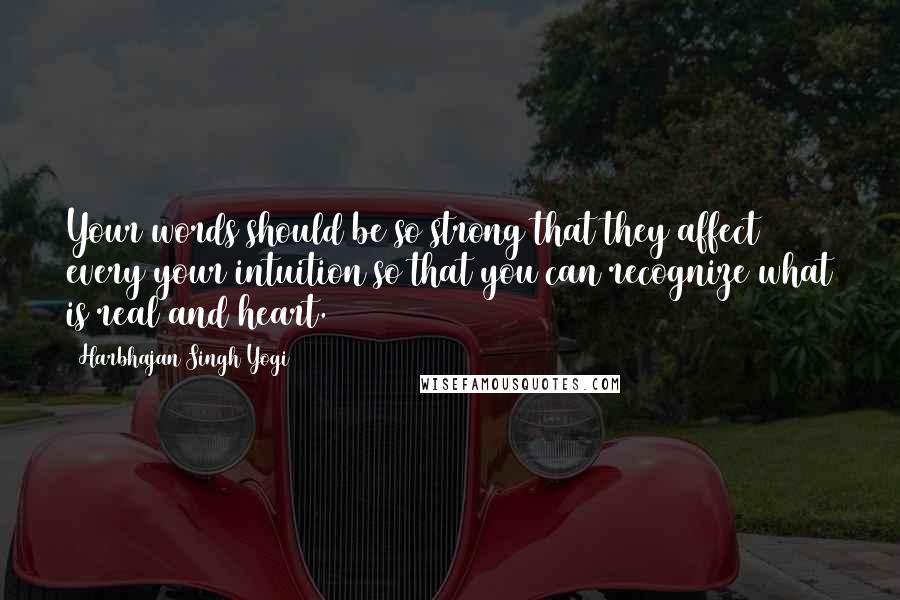 Harbhajan Singh Yogi Quotes: Your words should be so strong that they affect every your intuition so that you can recognize what is real and heart.