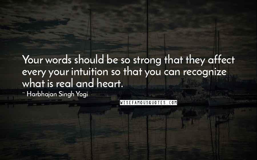 Harbhajan Singh Yogi Quotes: Your words should be so strong that they affect every your intuition so that you can recognize what is real and heart.