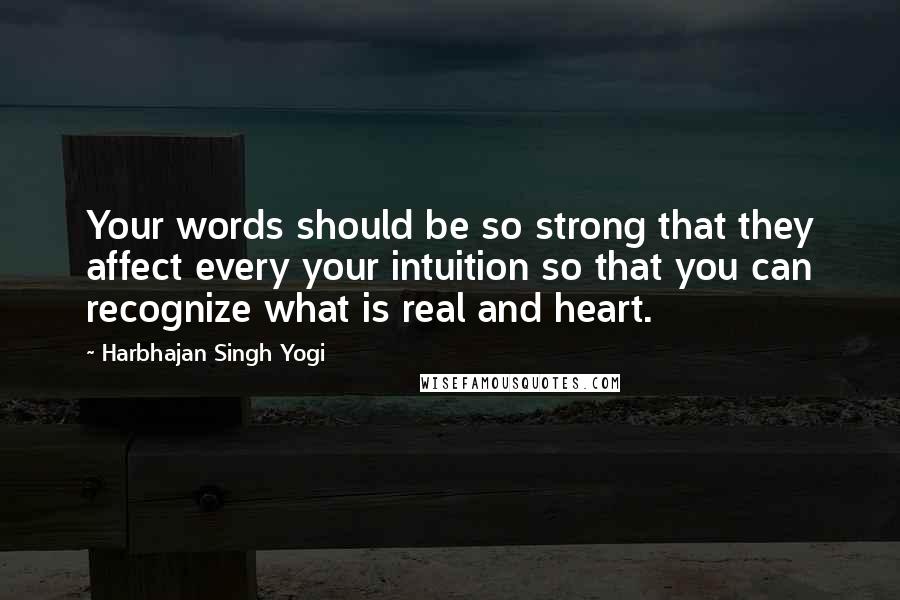 Harbhajan Singh Yogi Quotes: Your words should be so strong that they affect every your intuition so that you can recognize what is real and heart.