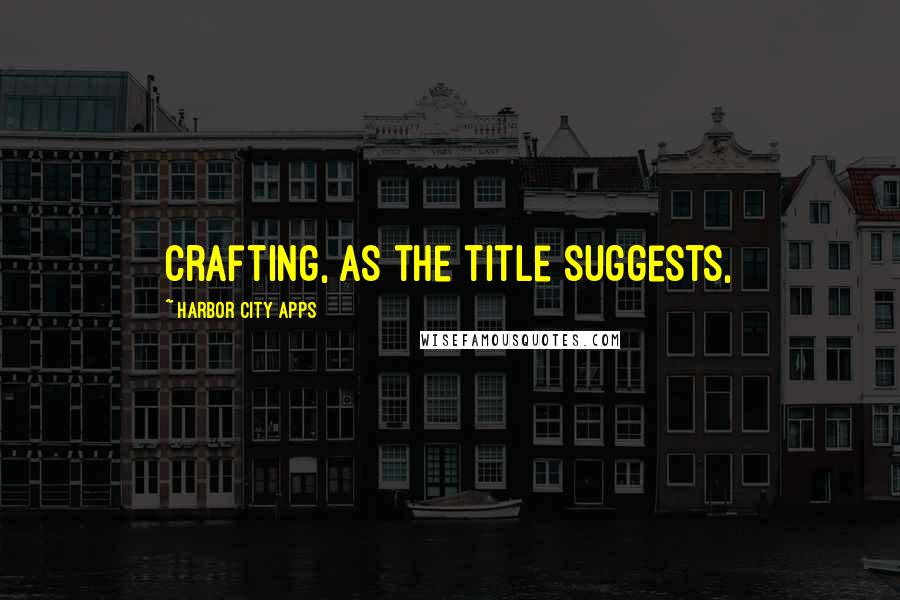 Harbor City Apps Quotes: Crafting, as the title suggests,