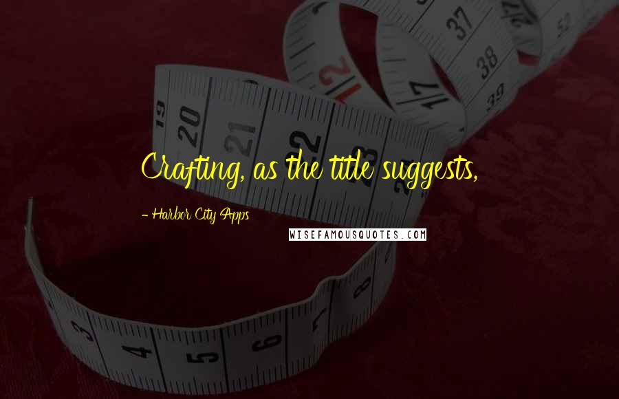 Harbor City Apps Quotes: Crafting, as the title suggests,