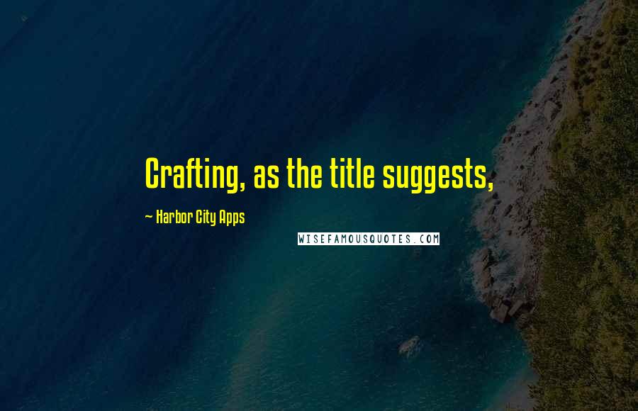 Harbor City Apps Quotes: Crafting, as the title suggests,