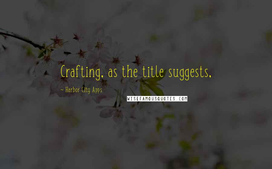 Harbor City Apps Quotes: Crafting, as the title suggests,