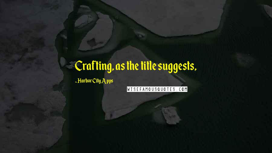 Harbor City Apps Quotes: Crafting, as the title suggests,