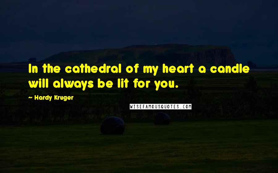 Hardy Kruger Quotes: In the cathedral of my heart a candle will always be lit for you.