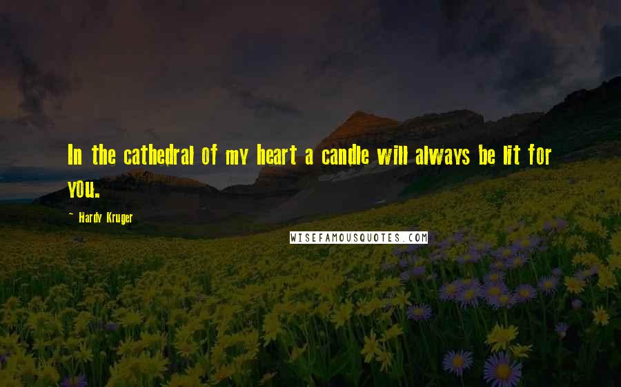 Hardy Kruger Quotes: In the cathedral of my heart a candle will always be lit for you.