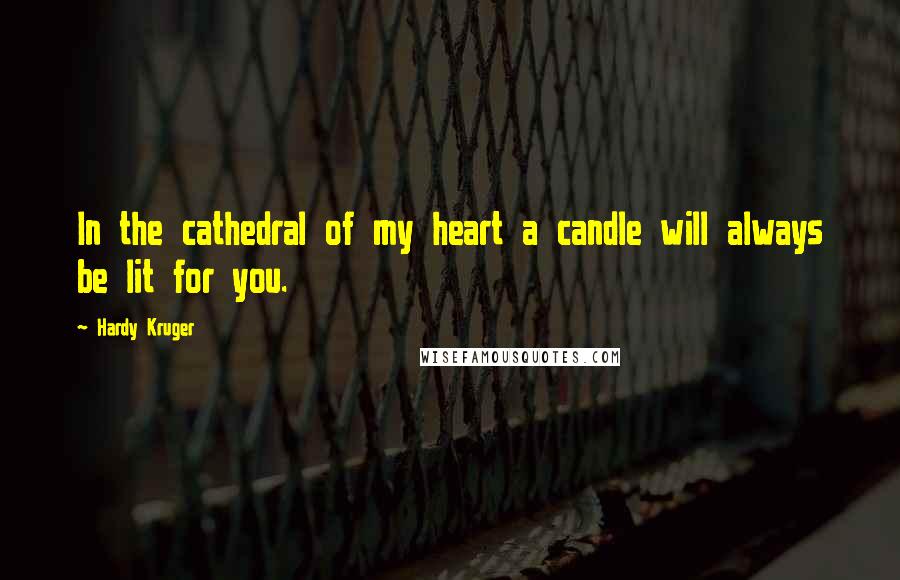 Hardy Kruger Quotes: In the cathedral of my heart a candle will always be lit for you.