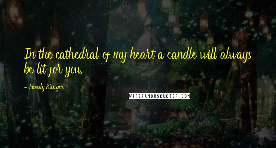 Hardy Kruger Quotes: In the cathedral of my heart a candle will always be lit for you.