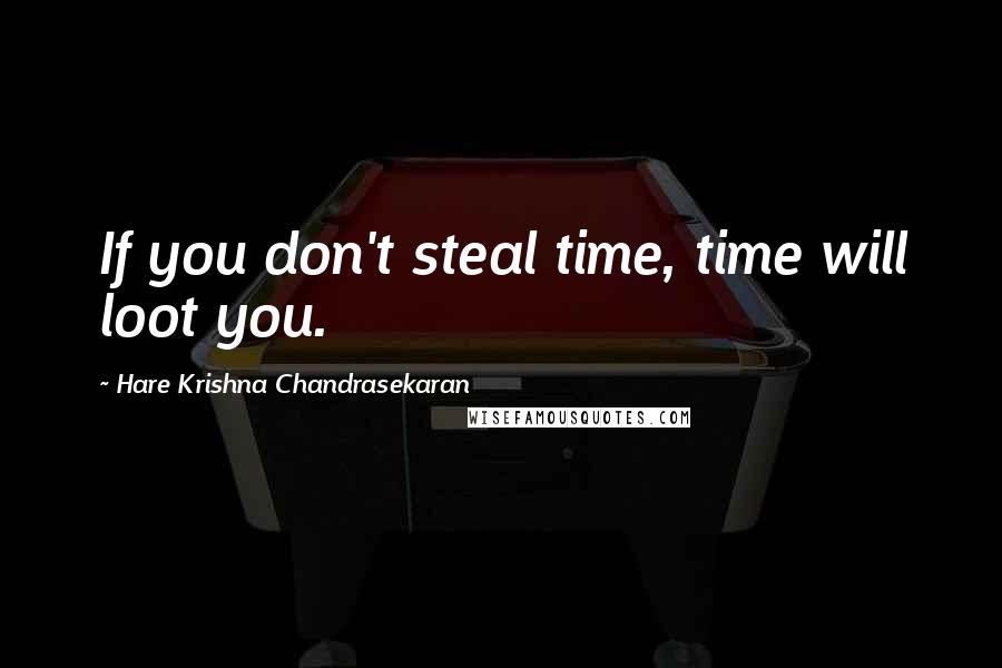 Hare Krishna Chandrasekaran Quotes: If you don't steal time, time will loot you.