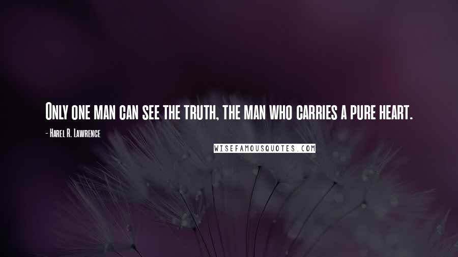 Harel R. Lawrence Quotes: Only one man can see the truth, the man who carries a pure heart.