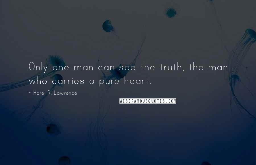 Harel R. Lawrence Quotes: Only one man can see the truth, the man who carries a pure heart.