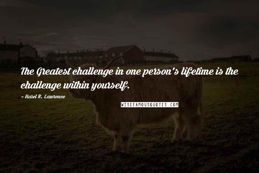 Harel R. Lawrence Quotes: The Greatest challenge in one person's lifetime is the challenge within yourself.
