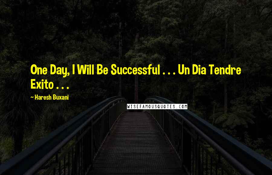 Haresh Buxani Quotes: One Day, I Will Be Successful . . . Un Dia Tendre Exito . . . 