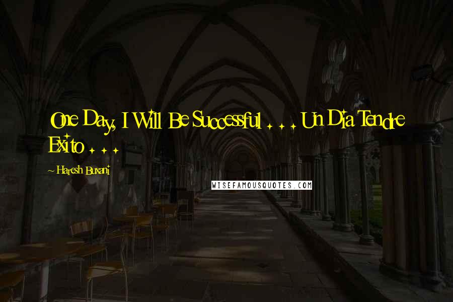 Haresh Buxani Quotes: One Day, I Will Be Successful . . . Un Dia Tendre Exito . . . 