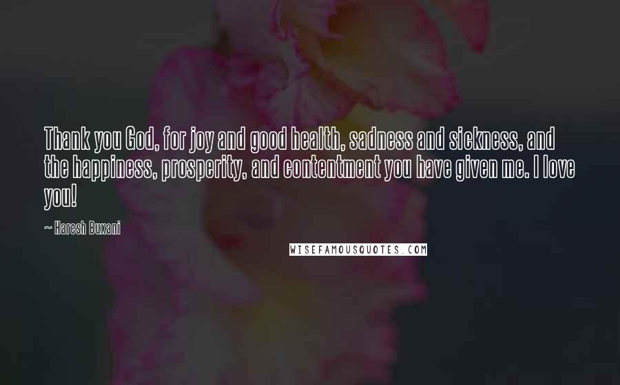 Haresh Buxani Quotes: Thank you God, for joy and good health, sadness and sickness, and the happiness, prosperity, and contentment you have given me. I love you!