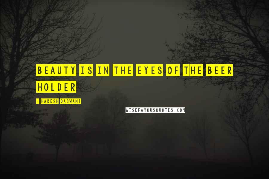 Haresh Daswani Quotes: Beauty is in the eyes of the beer holder