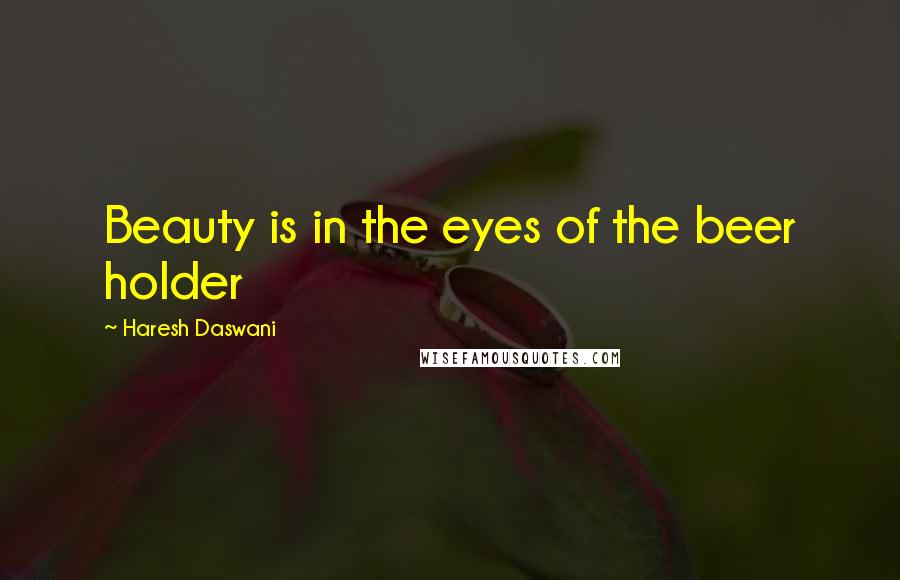 Haresh Daswani Quotes: Beauty is in the eyes of the beer holder