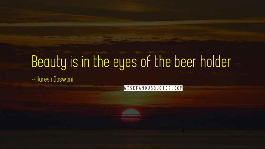 Haresh Daswani Quotes: Beauty is in the eyes of the beer holder
