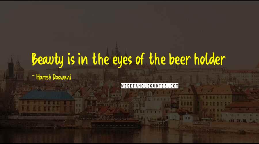 Haresh Daswani Quotes: Beauty is in the eyes of the beer holder