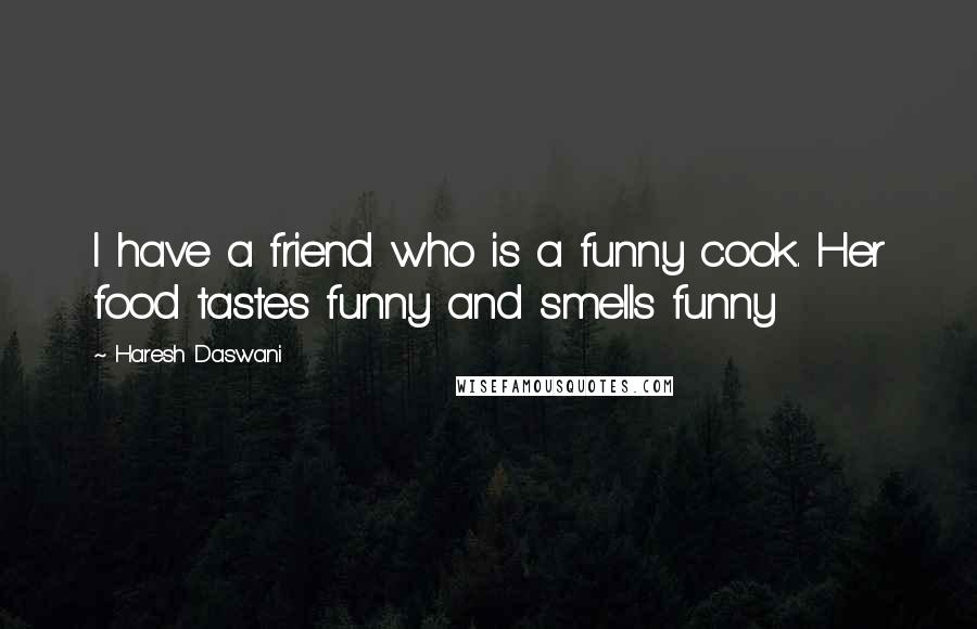 Haresh Daswani Quotes: I have a friend who is a funny cook. Her food tastes funny and smells funny