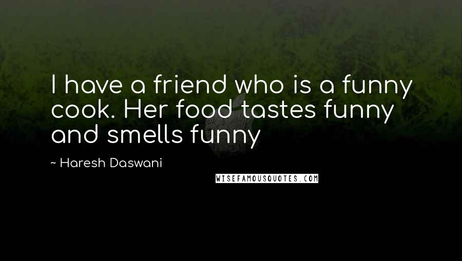 Haresh Daswani Quotes: I have a friend who is a funny cook. Her food tastes funny and smells funny