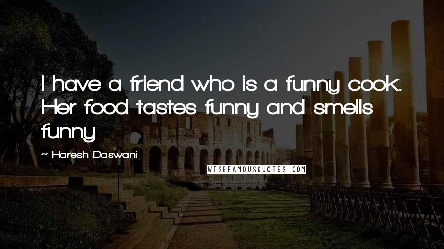 Haresh Daswani Quotes: I have a friend who is a funny cook. Her food tastes funny and smells funny