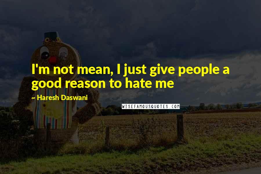 Haresh Daswani Quotes: I'm not mean, I just give people a good reason to hate me