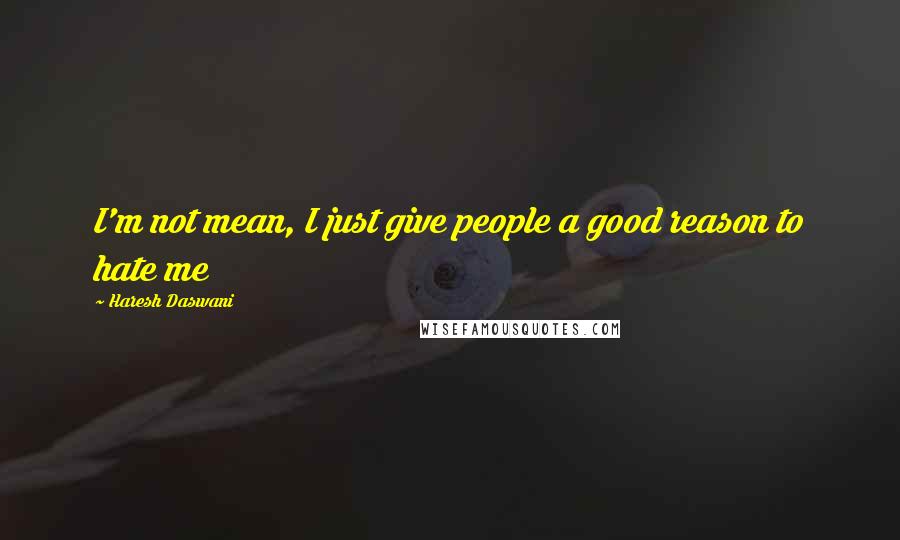 Haresh Daswani Quotes: I'm not mean, I just give people a good reason to hate me