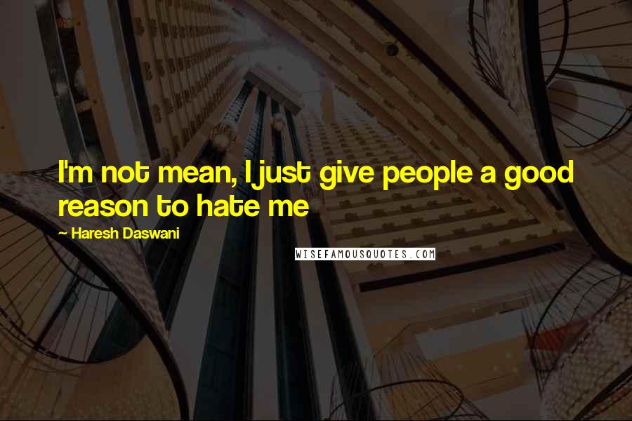 Haresh Daswani Quotes: I'm not mean, I just give people a good reason to hate me