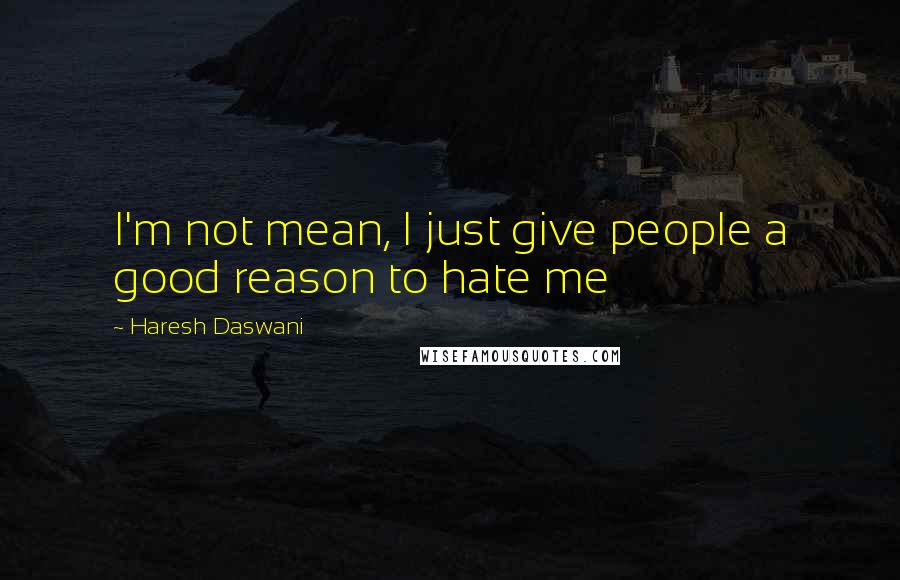 Haresh Daswani Quotes: I'm not mean, I just give people a good reason to hate me