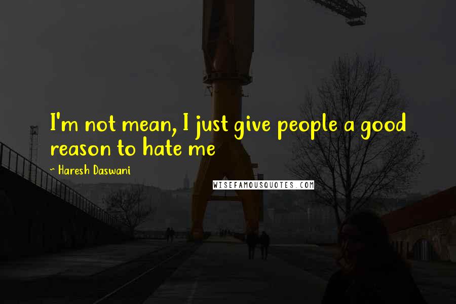 Haresh Daswani Quotes: I'm not mean, I just give people a good reason to hate me