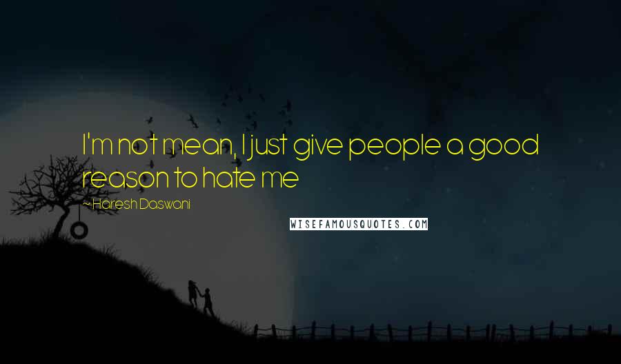 Haresh Daswani Quotes: I'm not mean, I just give people a good reason to hate me