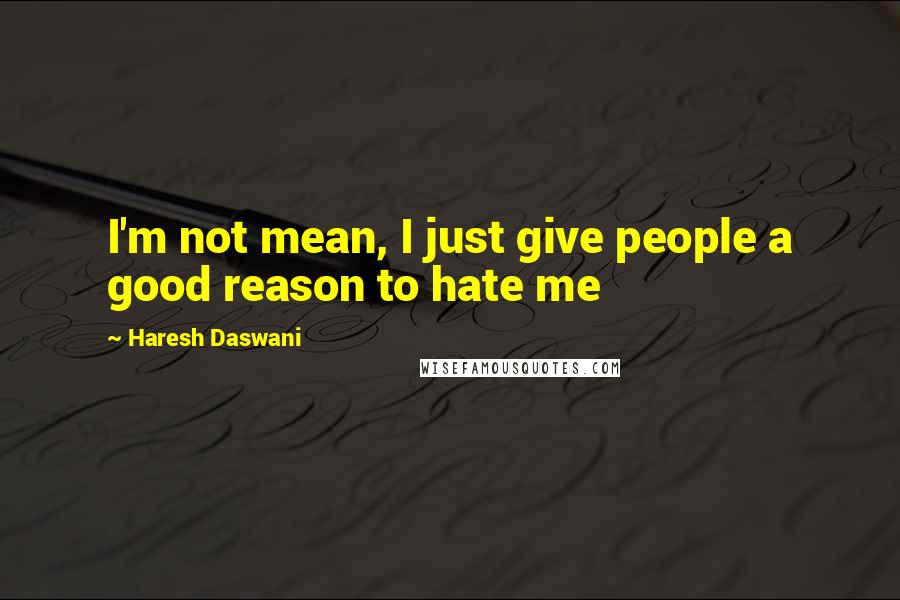 Haresh Daswani Quotes: I'm not mean, I just give people a good reason to hate me