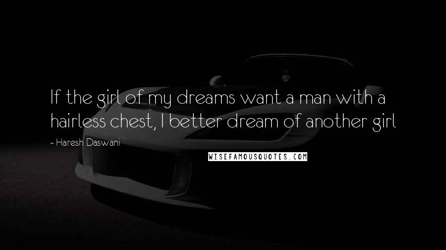 Haresh Daswani Quotes: If the girl of my dreams want a man with a hairless chest, I better dream of another girl