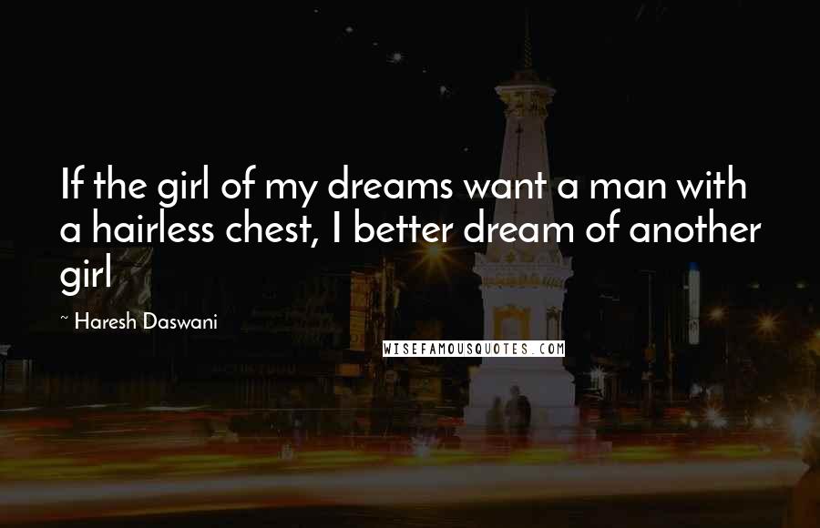 Haresh Daswani Quotes: If the girl of my dreams want a man with a hairless chest, I better dream of another girl