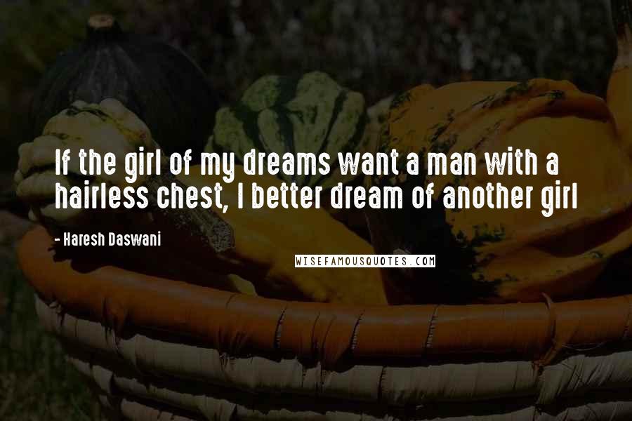 Haresh Daswani Quotes: If the girl of my dreams want a man with a hairless chest, I better dream of another girl